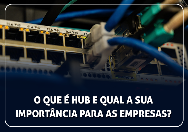 O que é Hub e qual a sua importância para as empresas?